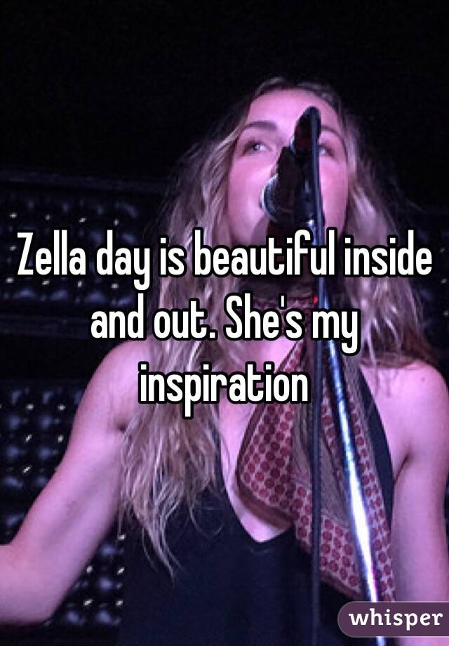 Zella day is beautiful inside and out. She's my inspiration 