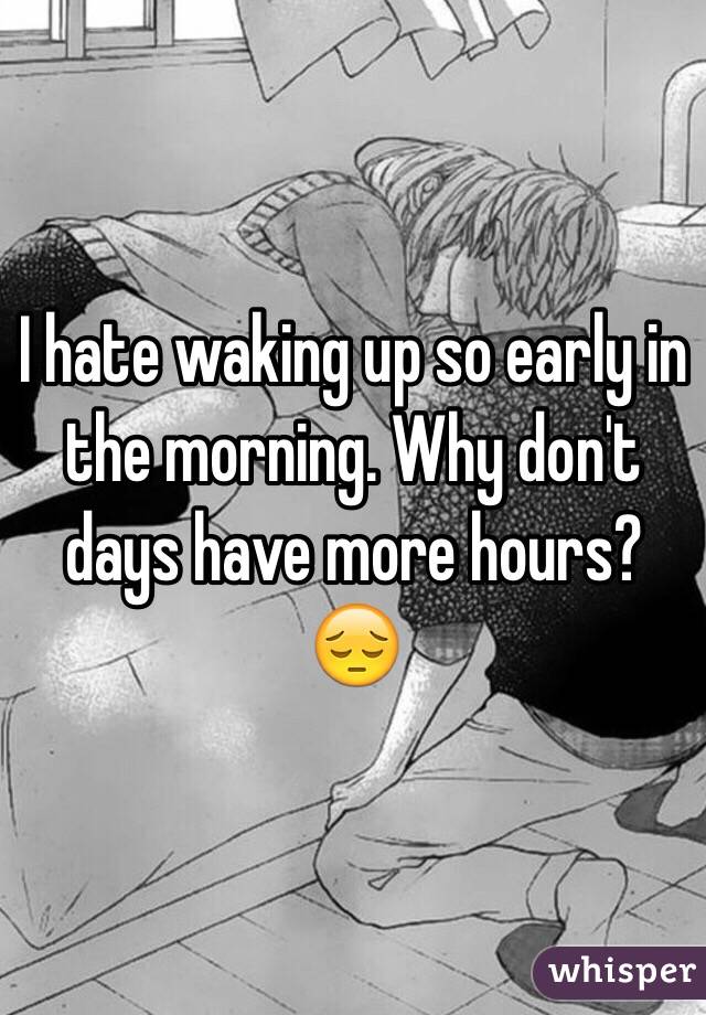 I hate waking up so early in the morning. Why don't days have more hours? 😔