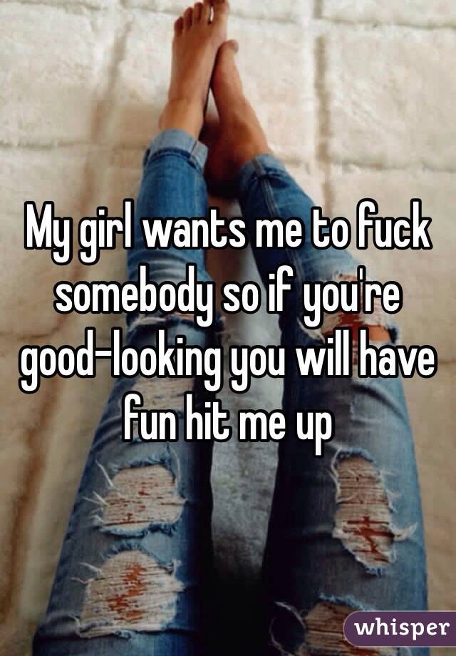 My girl wants me to fuck somebody so if you're good-looking you will have fun hit me up