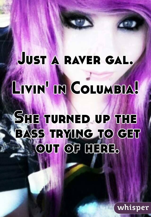 Just a raver gal.

Livin' in Columbia!

She turned up the bass trying to get out of here.