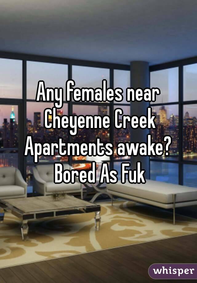 Any females near Cheyenne Creek Apartments awake?  Bored As Fuk