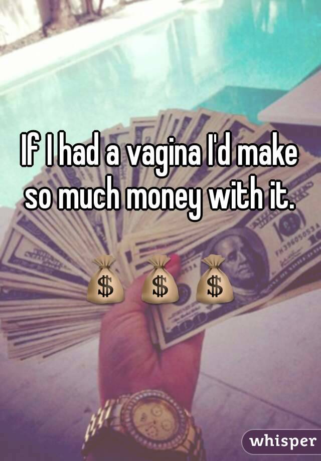 If I had a vagina I'd make
so much money with it.

💰💰💰