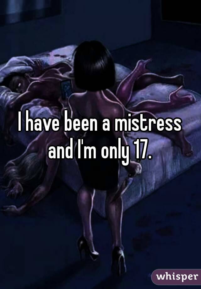 I have been a mistress
and I'm only 17.