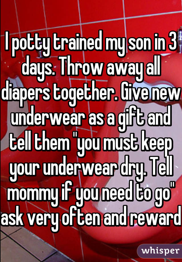 I potty trained my son in 3 days. Throw away all diapers together. Give new underwear as a gift and tell them "you must keep your underwear dry. Tell mommy if you need to go" ask very often and reward