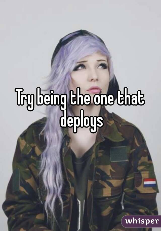 Try being the one that deploys