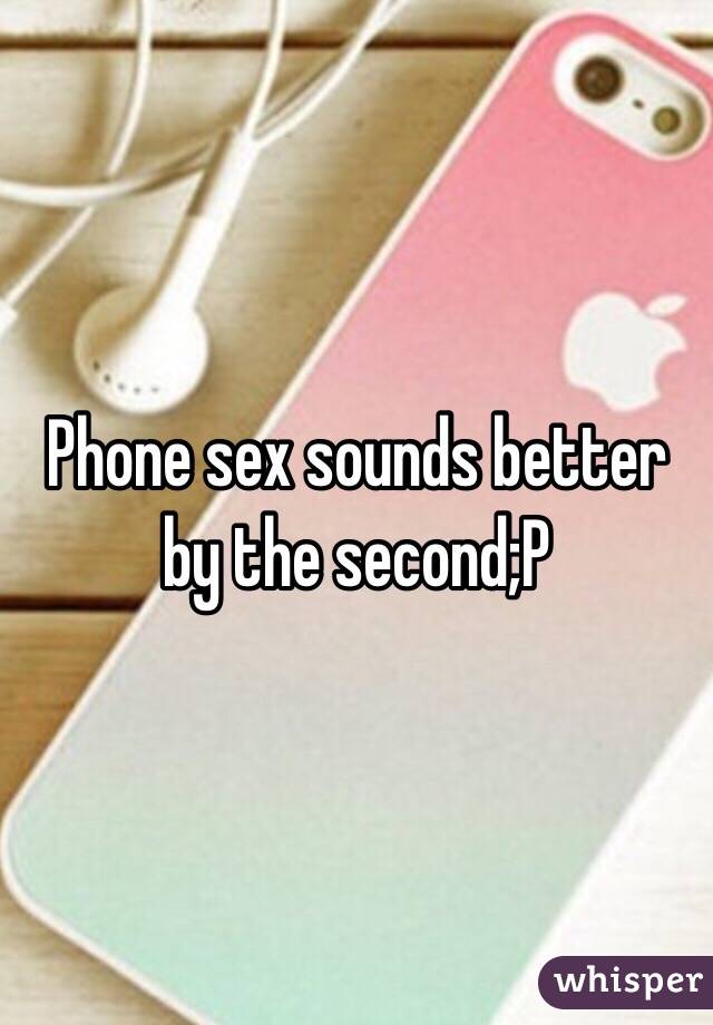 Phone sex sounds better by the second;P