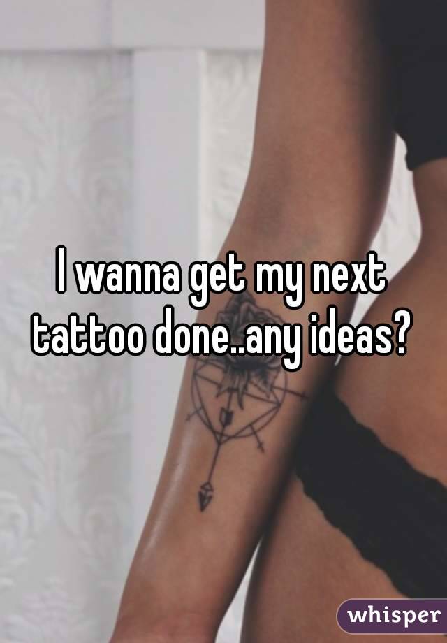 I wanna get my next tattoo done..any ideas? 