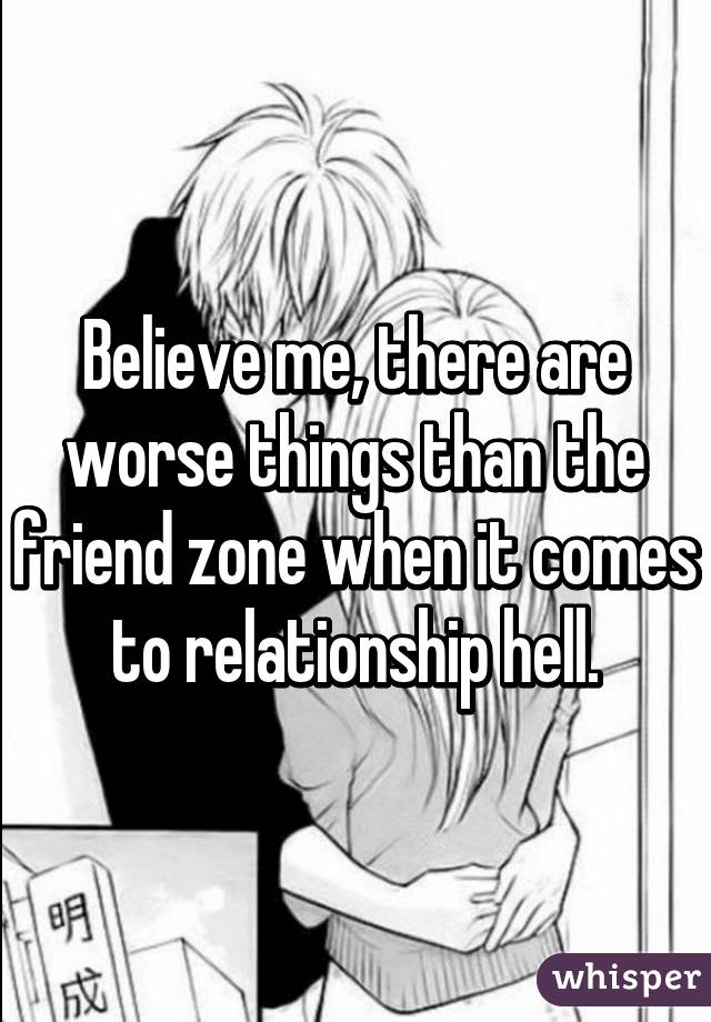 Believe me, there are worse things than the friend zone when it comes to relationship hell.