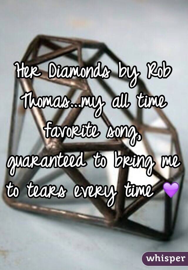 Her Diamonds by Rob Thomas...my all time favorite song, guaranteed to bring me to tears every time 💜