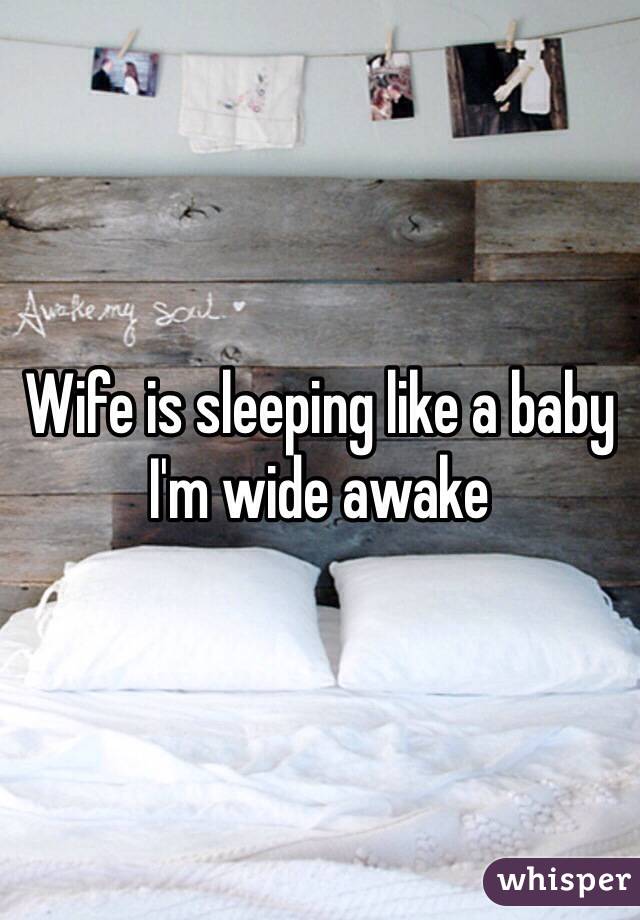 Wife is sleeping like a baby I'm wide awake 