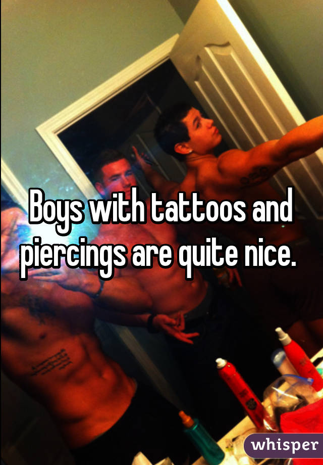 Boys with tattoos and piercings are quite nice. 