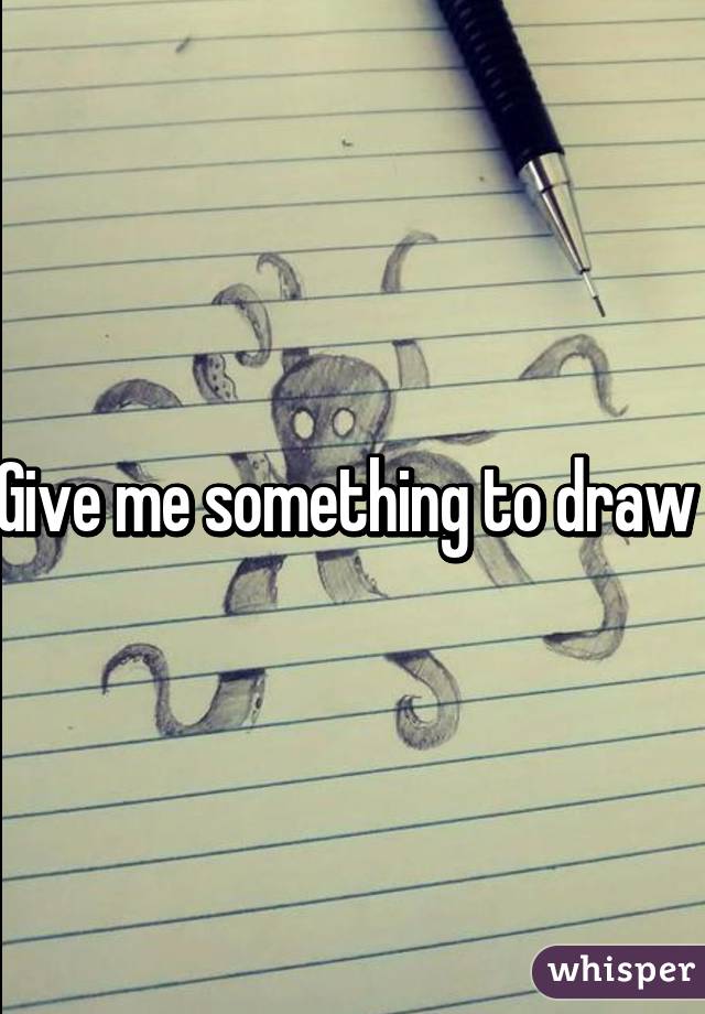 Give me something to draw