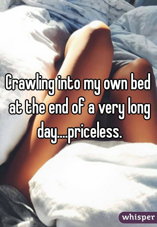 Crawling into my own bed at the end of a very long day....priceless.