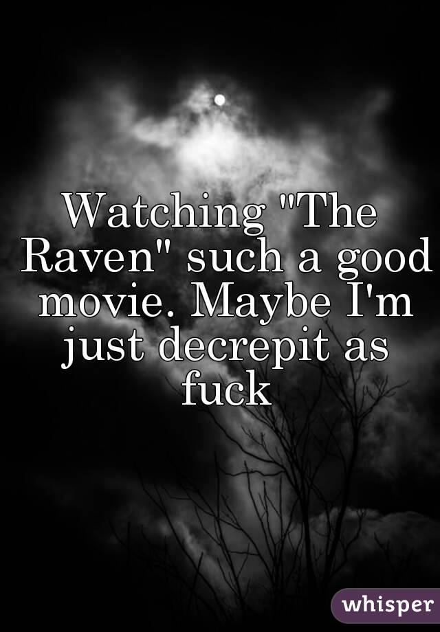 Watching "The Raven" such a good movie. Maybe I'm just decrepit as fuck