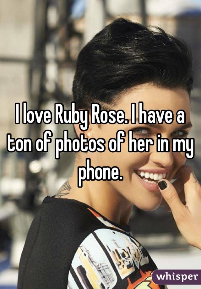 I love Ruby Rose. I have a ton of photos of her in my phone.