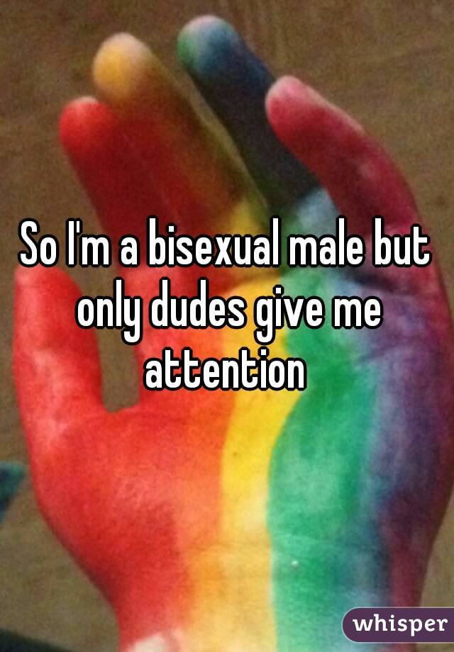 So I'm a bisexual male but only dudes give me attention 