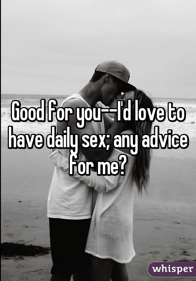 Good for you--I'd love to have daily sex; any advice for me?