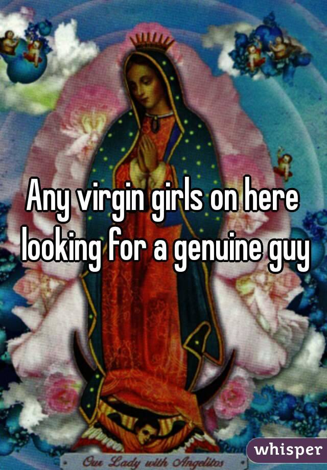 Any virgin girls on here looking for a genuine guy