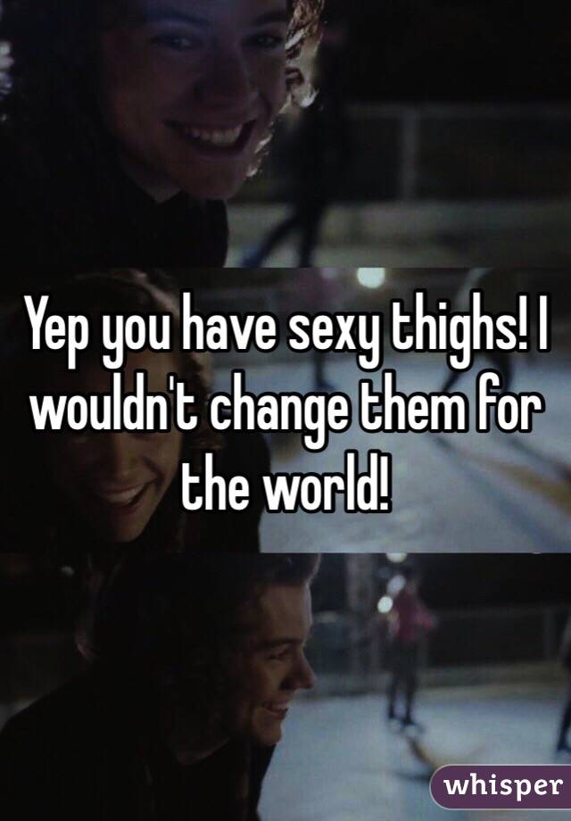 Yep you have sexy thighs! I wouldn't change them for the world!