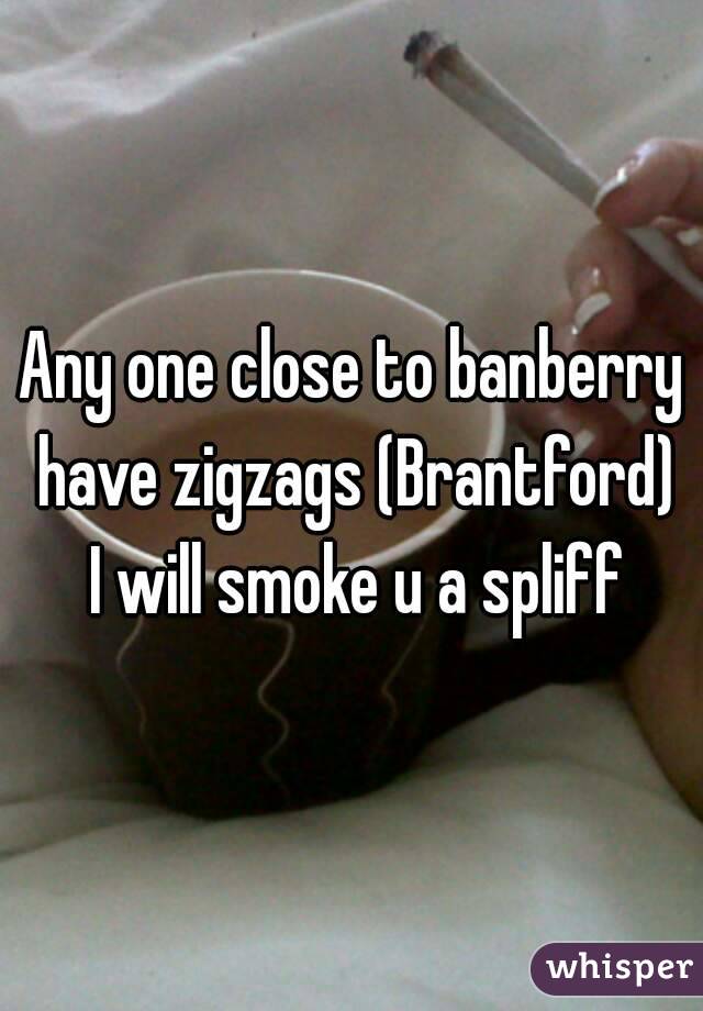 Any one close to banberry have zigzags (Brantford) I will smoke u a spliff