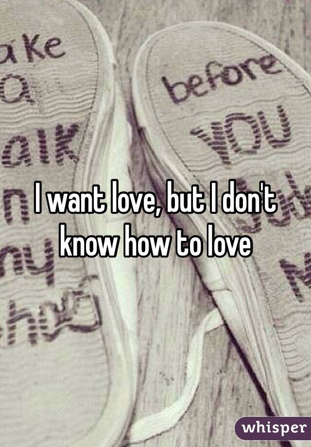 I want love, but I don't know how to love 