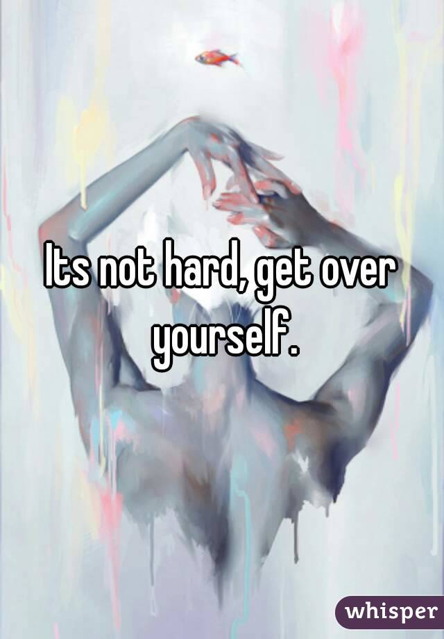 Its not hard, get over yourself.