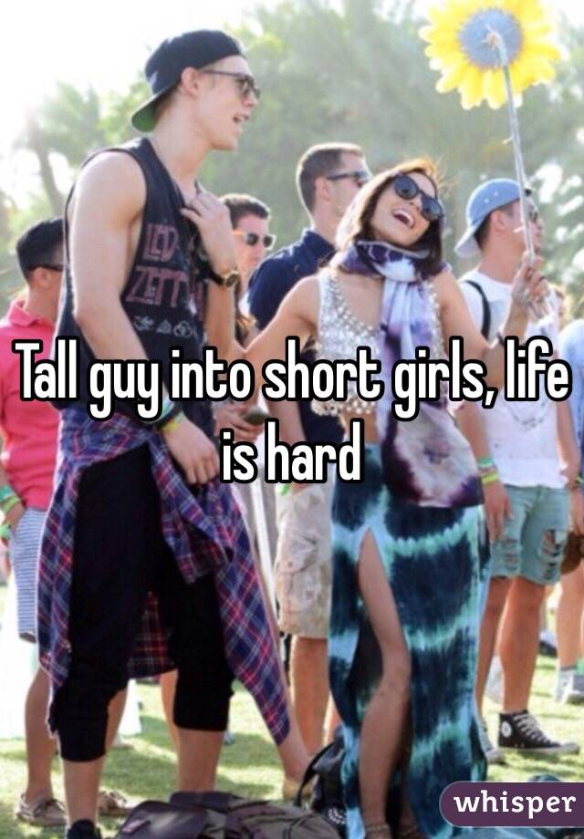 Tall guy into short girls, life is hard