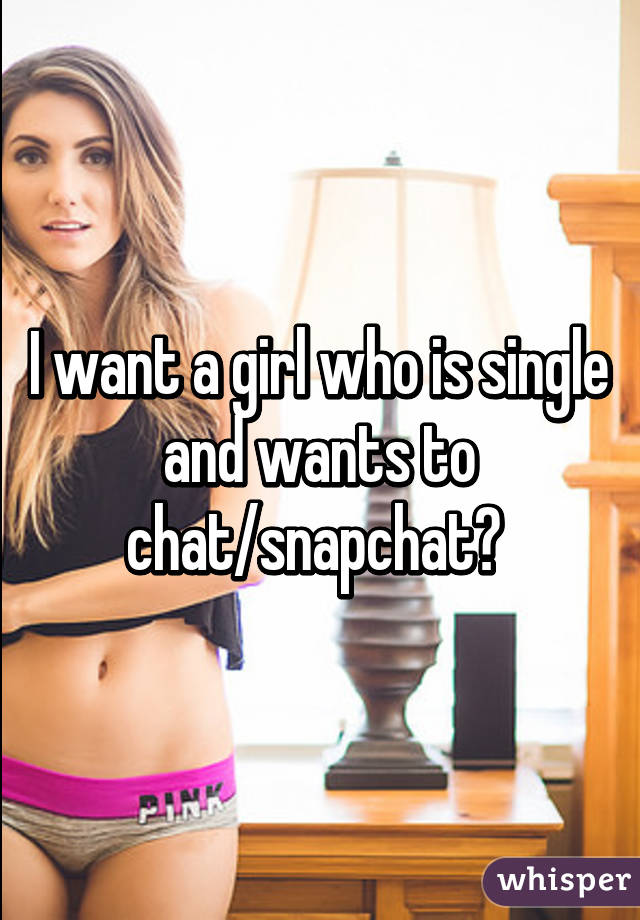 I want a girl who is single and wants to chat/snapchat? 