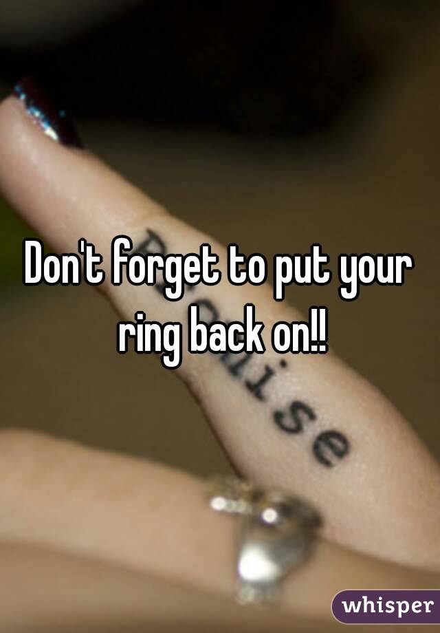 Don't forget to put your ring back on!!