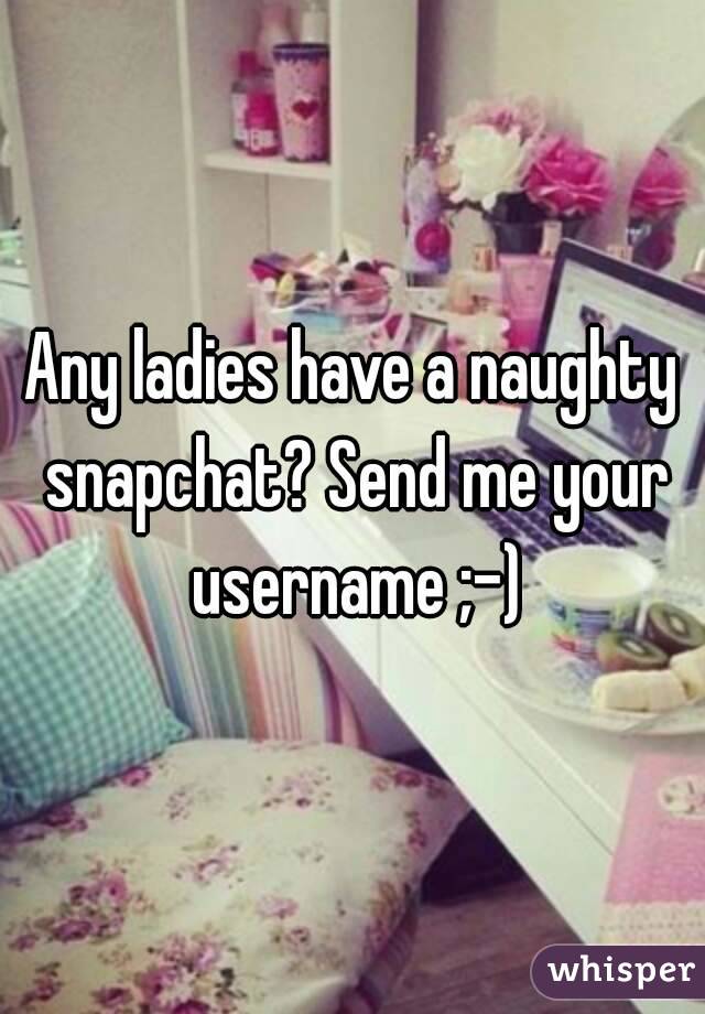 Any ladies have a naughty snapchat? Send me your username ;-)