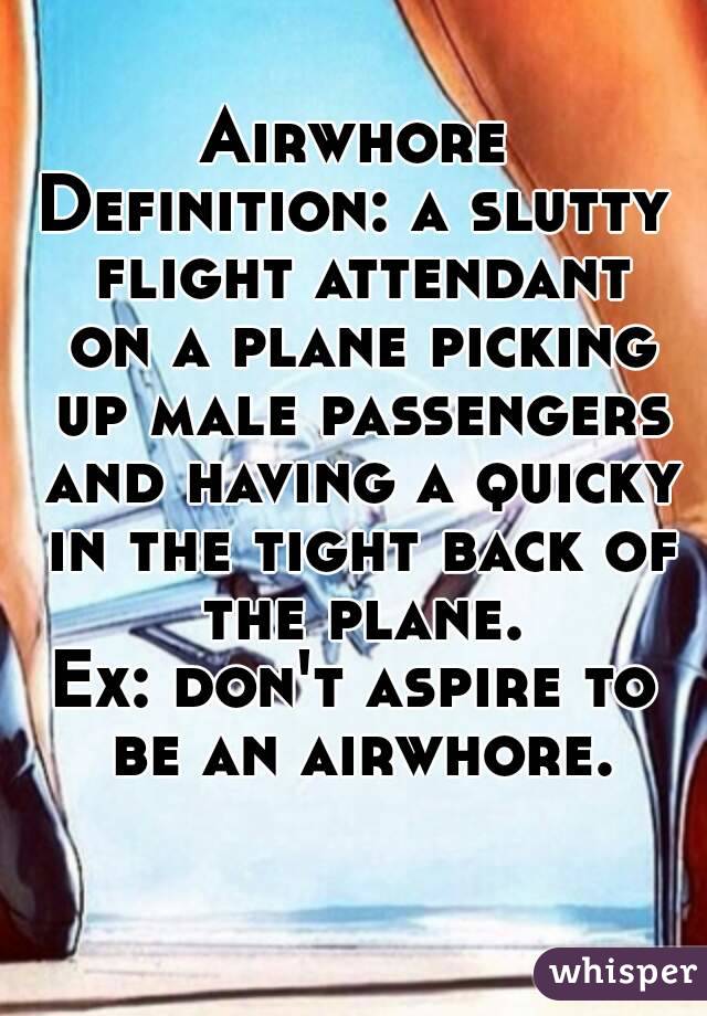 Airwhore
Definition: a slutty flight attendant on a plane picking up male passengers and having a quicky in the tight back of the plane.
Ex: don't aspire to be an airwhore.