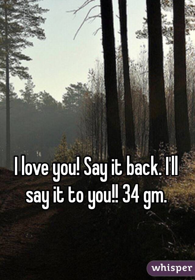 I love you! Say it back. I'll say it to you!! 34 gm. 