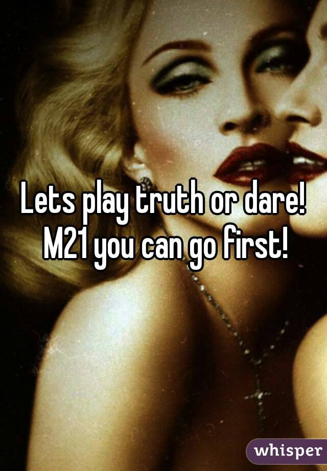 Lets play truth or dare! M21 you can go first!