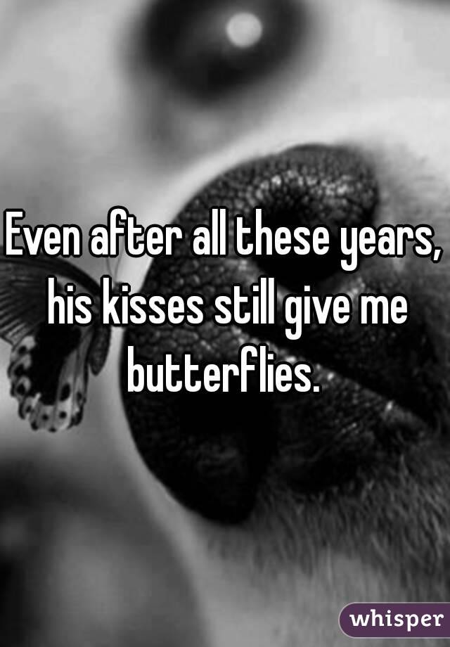 Even after all these years, his kisses still give me butterflies. 