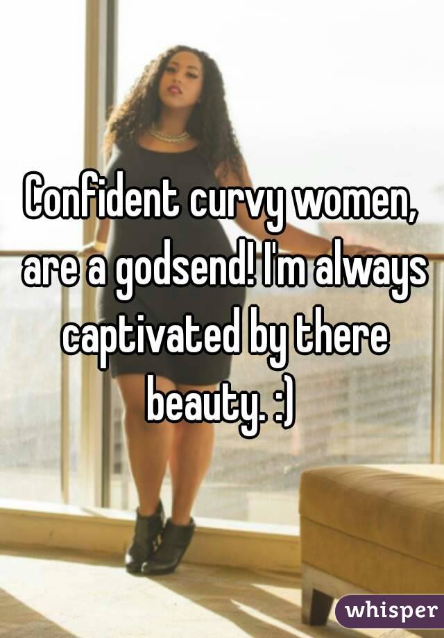 Confident curvy women, are a godsend! I'm always captivated by there beauty. :) 