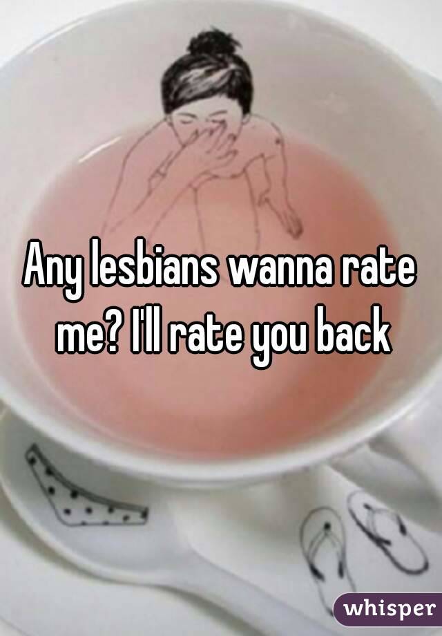 Any lesbians wanna rate me? I'll rate you back