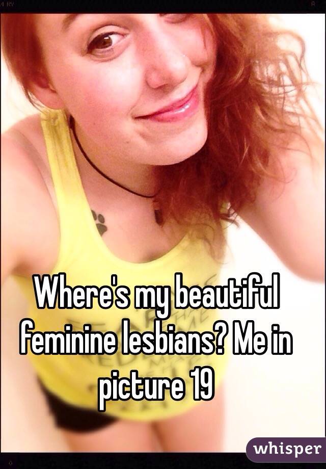 Where's my beautiful feminine lesbians? Me in picture 19