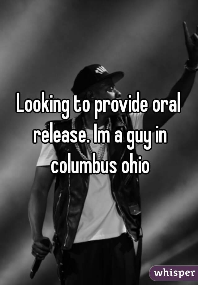 Looking to provide oral release. Im a guy in columbus ohio