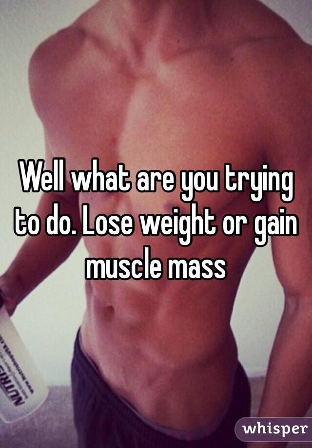 Well what are you trying to do. Lose weight or gain muscle mass