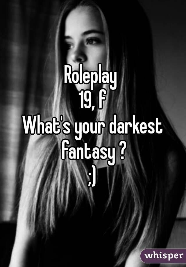 Roleplay 
19, f
What's your darkest fantasy ?
;)