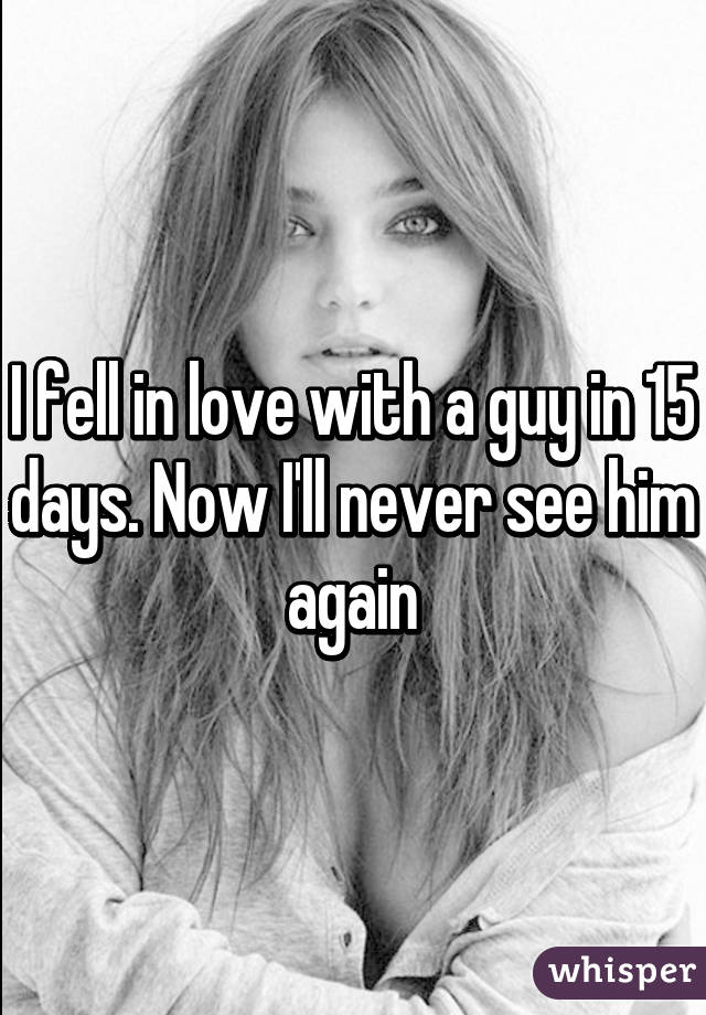 I fell in love with a guy in 15 days. Now I'll never see him again