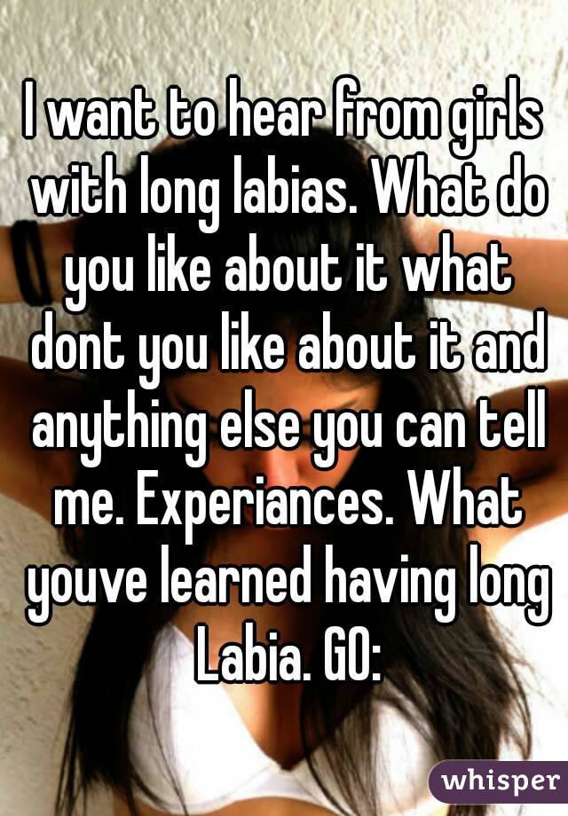 I want to hear from girls with long labias. What do you like about it what dont you like about it and anything else you can tell me. Experiances. What youve learned having long Labia. GO: