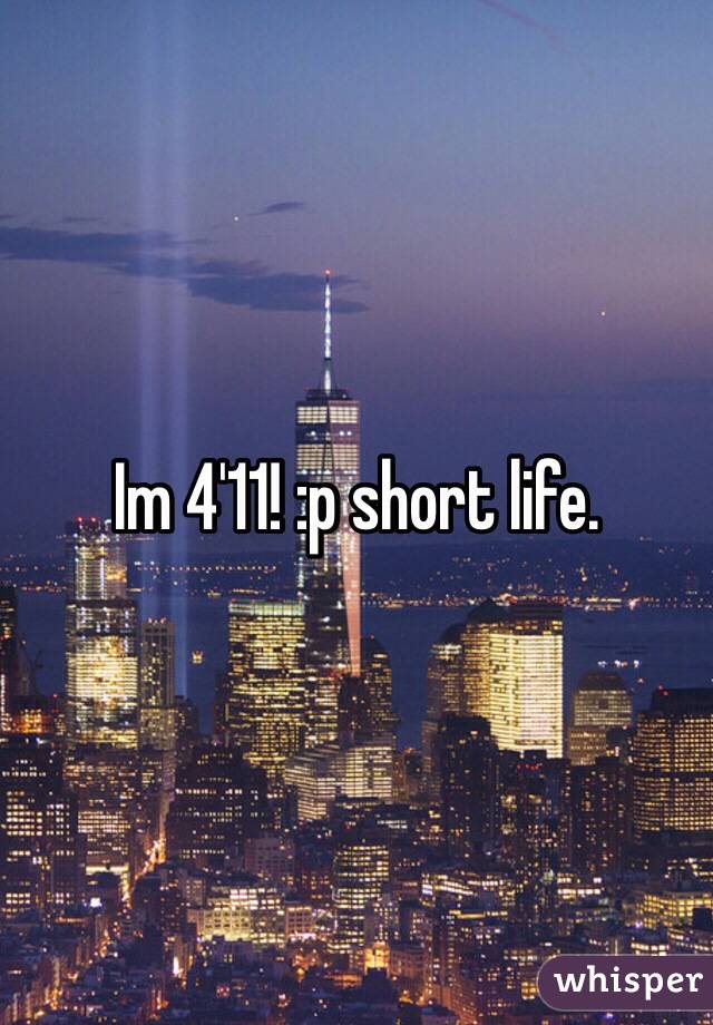 Im 4'11! :p short life. 