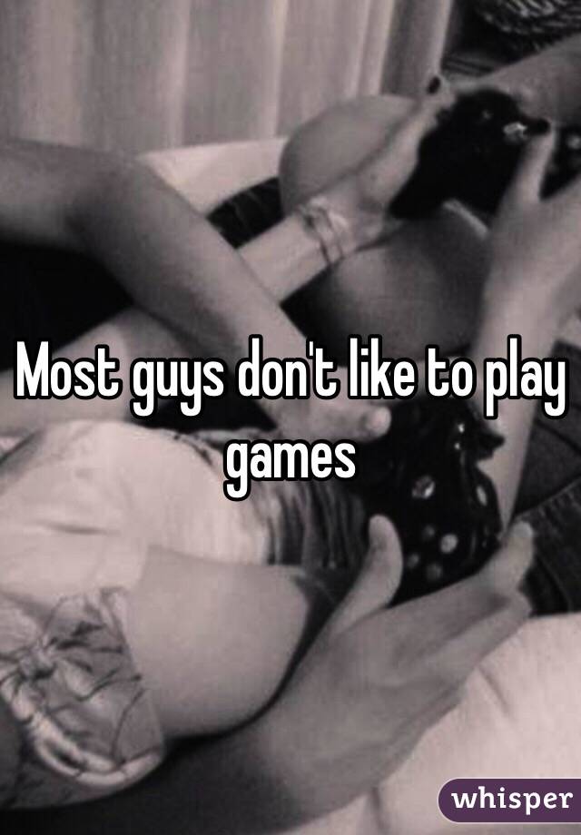 Most guys don't like to play games