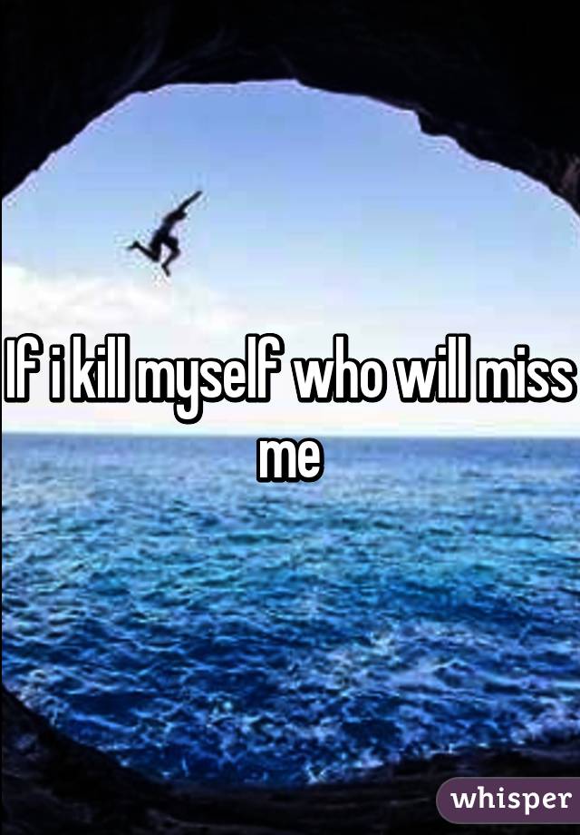 If i kill myself who will miss me