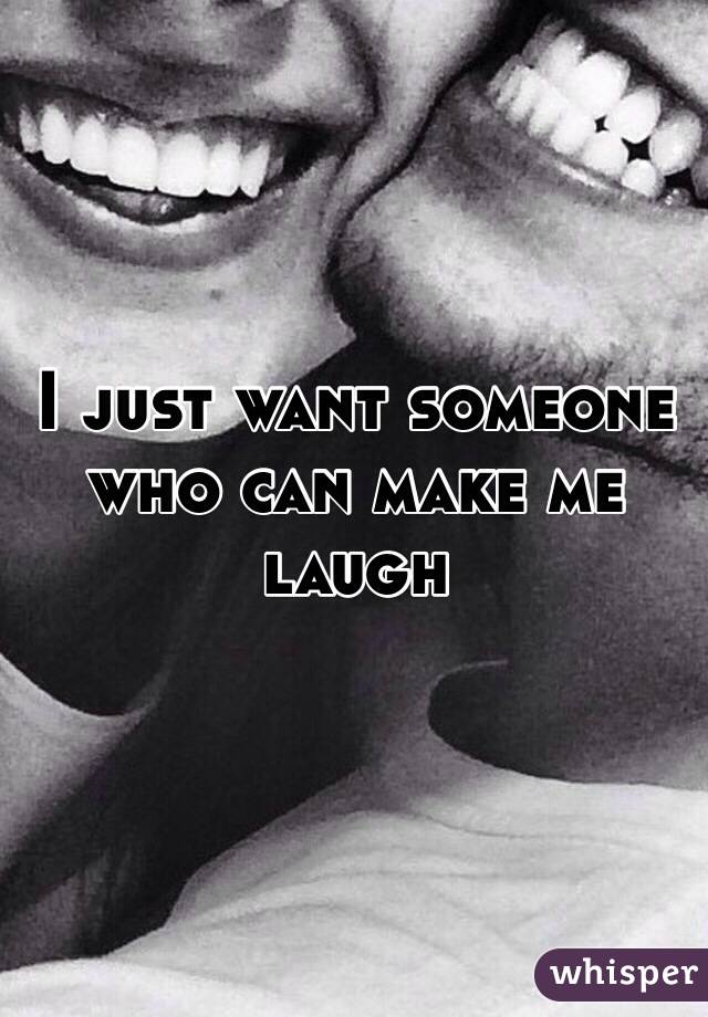 I just want someone who can make me laugh 