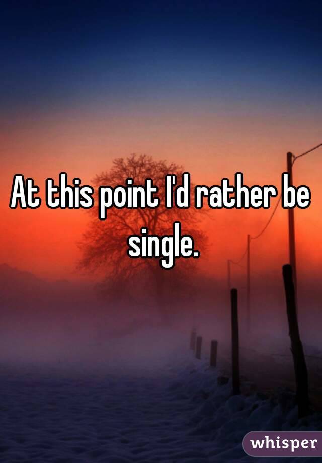 At this point I'd rather be single.