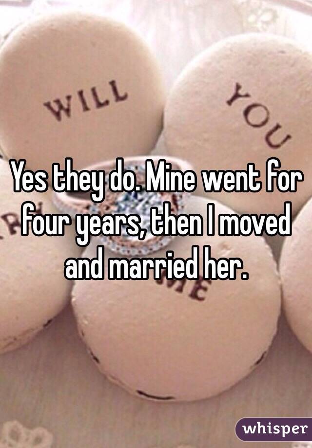 Yes they do. Mine went for four years, then I moved and married her.