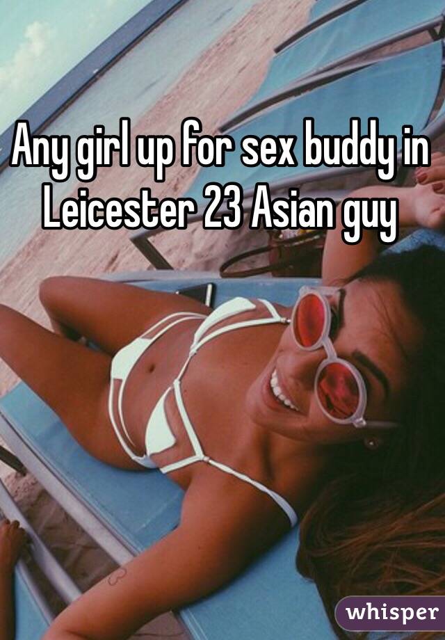 Any girl up for sex buddy in Leicester 23 Asian guy