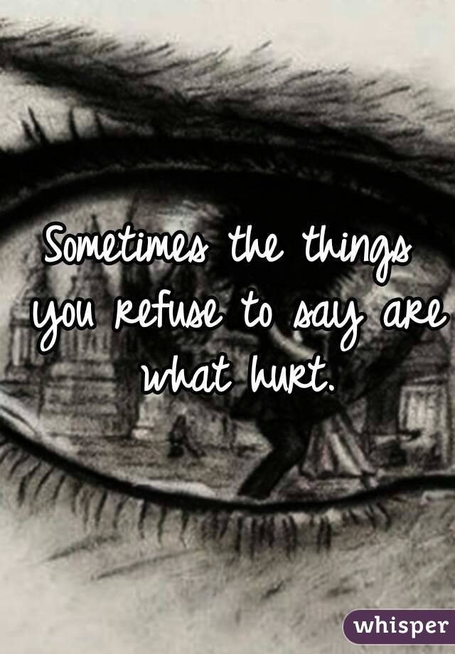 Sometimes the things you refuse to say are what hurt.